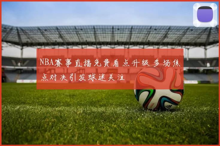 NBA赛事直播免费看点升级 多场焦点对决引发球迷关注