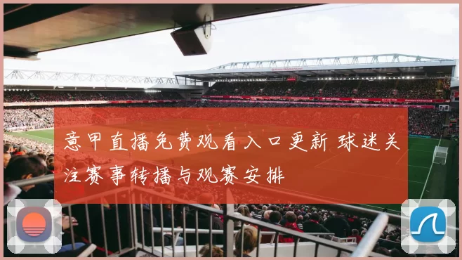 意甲直播免费观看入口更新 球迷关注赛事转播与观赛安排