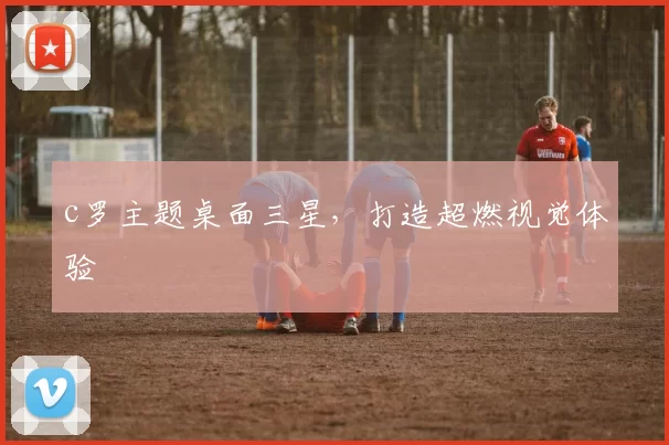 c罗主题桌面三星，打造超燃视觉体验