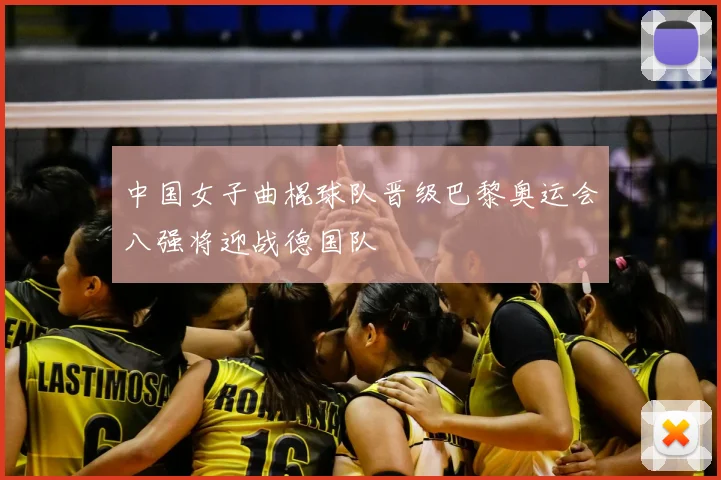 中国女子曲棍球队晋级巴黎奥运会八强将迎战德国队