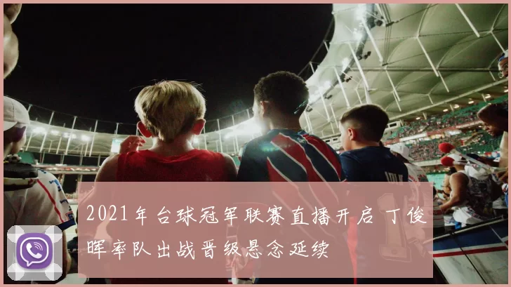 2021年台球冠军联赛直播开启 丁俊晖率队出战晋级悬念延续