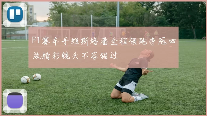 F1赛车手维斯塔潘全程领跑夺冠回放精彩镜头不容错过