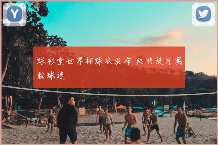 球衫堂世界杯球衣发布 经典设计圈粉球迷