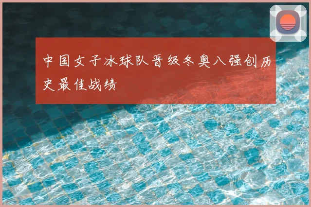 中国女子冰球队晋级冬奥八强创历史最佳战绩