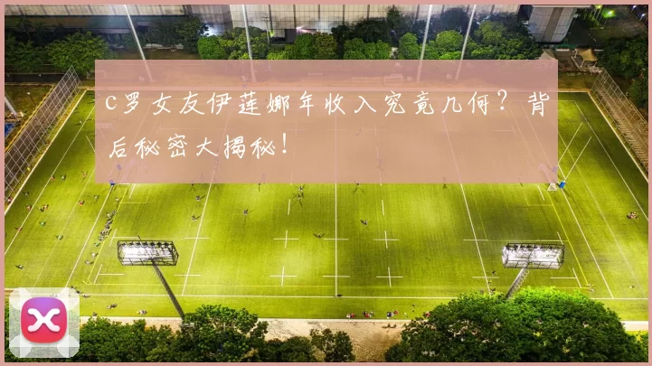 c罗女友伊莲娜年收入究竟几何？背后秘密大揭秘！