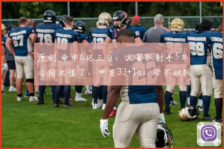 原创 命中6记三分，火箭队射手5年合同太值了，申京33+16，带不动队友