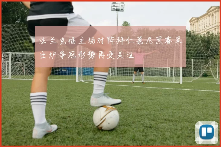 法兰克福主场对阵拜仁慕尼黑赛果出炉争冠形势再受关注