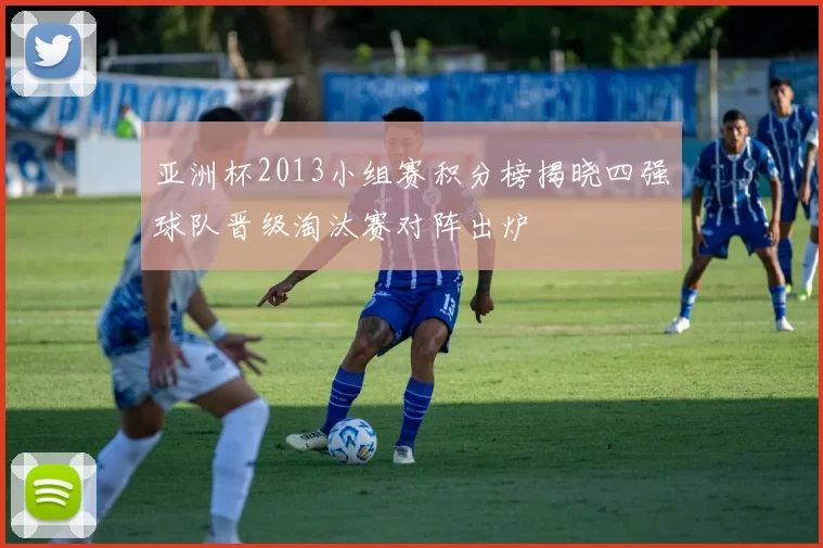 亚洲杯2013小组赛积分榜揭晓四强球队晋级淘汰赛对阵出炉