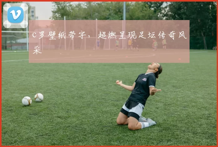 c罗壁纸带字，超燃呈现足坛传奇风采