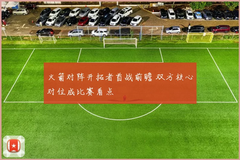 火箭对阵开拓者首战前瞻 双方核心对位成比赛看点
