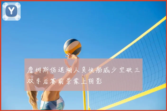 詹姆斯伤退湖人负快船威少空砍三双季后赛前景蒙上阴影