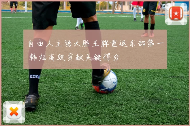 自由人主场大胜王牌重返东部第一 韩旭高效贡献关键得分